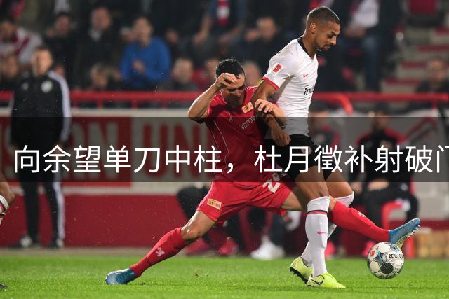 向余望单刀中柱，杜月徵补射破门梅开二度！铜梁龙2-0